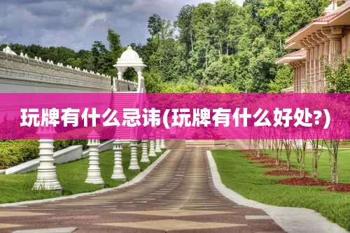 玩牌有什么忌讳(玩牌有什么好处?)