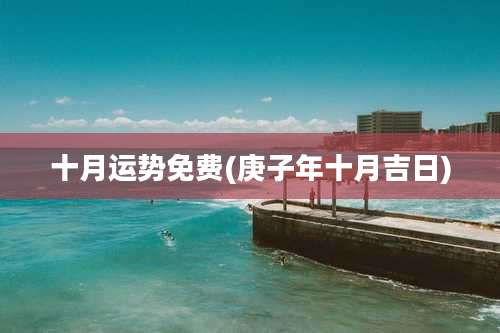 十月运势免费(庚子年十月吉日)