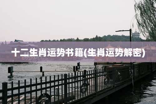 十二生肖运势书籍(生肖运势解密)