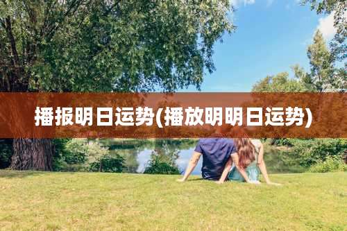 播报明日运势(播放明明日运势)