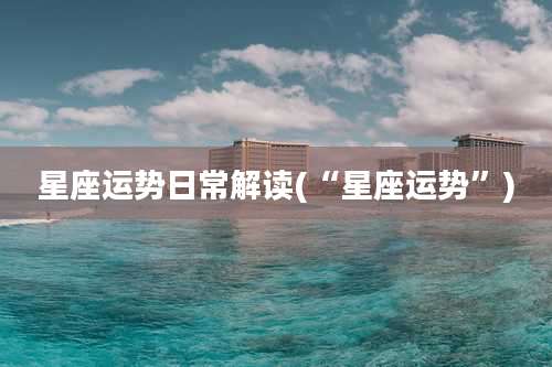 星座运势日常解读(“星座运势”)