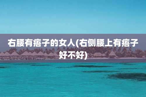 右腰有痦子的女人(右侧腰上有痦子好不好)