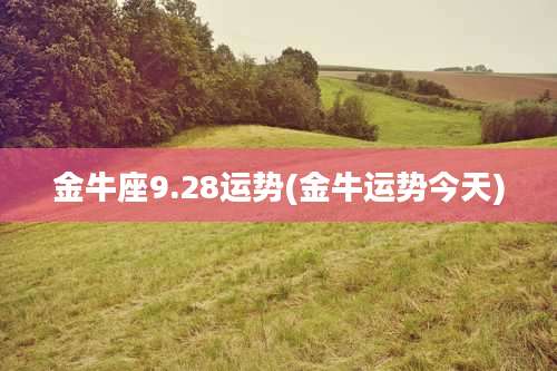 金牛座9.28运势(金牛运势今天)