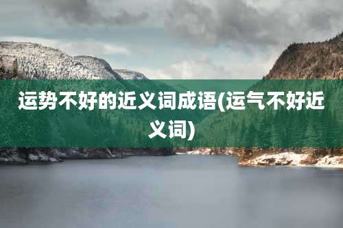 运势不好的近义词成语(运气不好近义词)