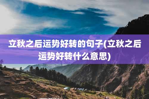 立秋之后运势好转的句子(立秋之后运势好转什么意思)