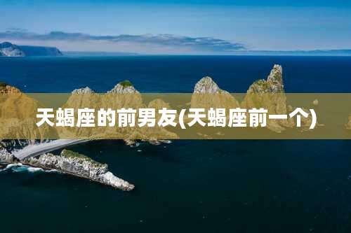 天蝎座的前男友(天蝎座前一个)