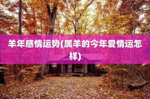 羊年感情运势(属羊的今年爱情运怎样)