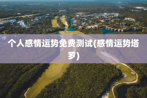 个人感情运势免费测试(感情运势塔罗)