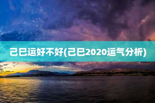 己巳运好不好(己巳2020运气分析)