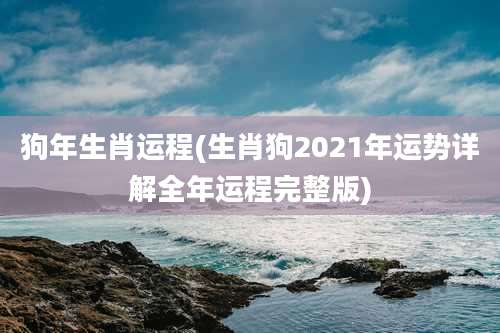 狗年生肖运程(生肖狗2021年运势详解全年运程完整版)