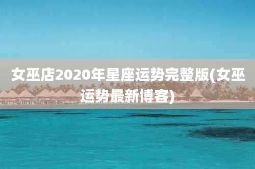 女巫店2020年星座运势完整版(女巫运势最新博客)