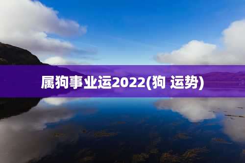 属狗事业运2022(狗 运势)