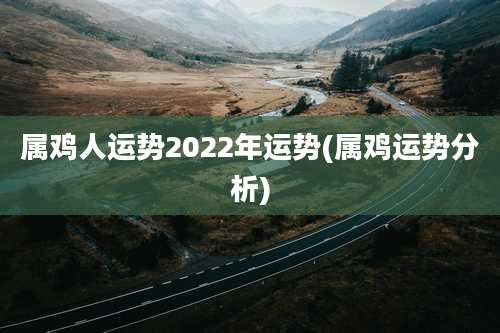 属鸡人运势2022年运势(属鸡运势分析)