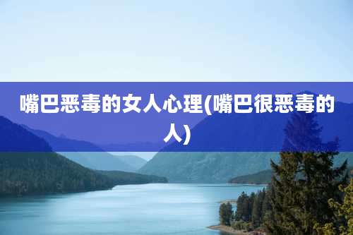 嘴巴恶毒的女人心理(嘴巴很恶毒的人)