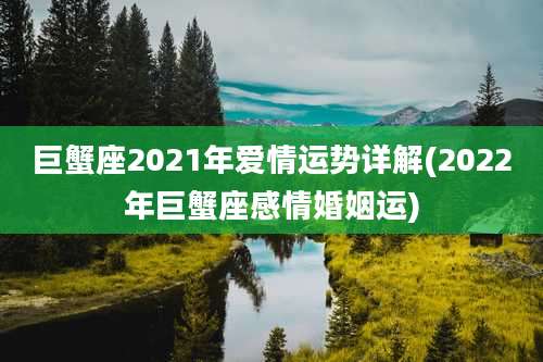 巨蟹座2021年爱情运势详解(2022年巨蟹座感情婚姻运)
