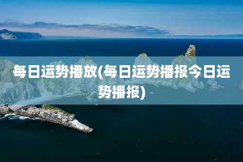 每日运势播放(每日运势播报今日运势播报)