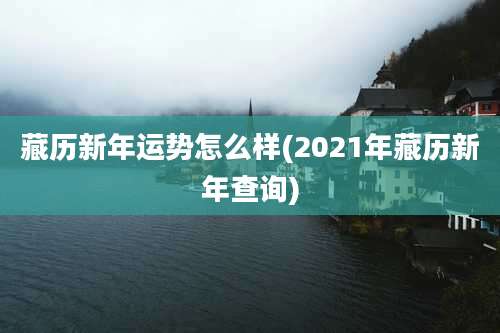 藏历新年运势怎么样(2021年藏历新年查询)