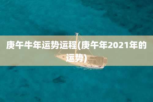 庚午牛年运势运程(庚午年2021年的运势)