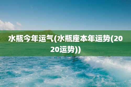 水瓶今年运气(水瓶座本年运势(2020运势))