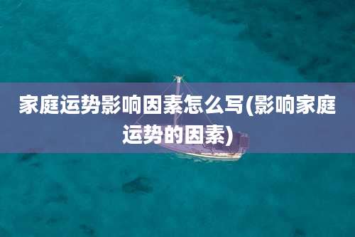 家庭运势影响因素怎么写(影响家庭运势的因素)