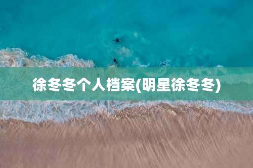 徐冬冬个人档案(明星徐冬冬)