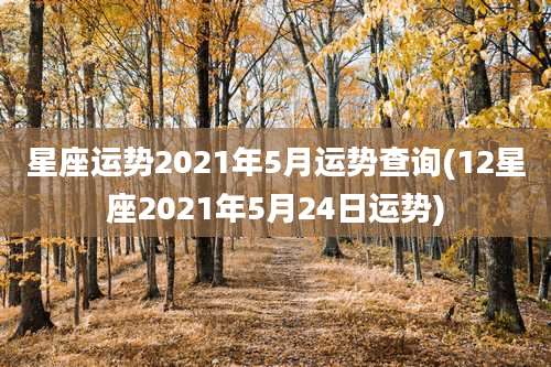 星座运势2021年5月运势查询(12星座2021年5月24日运势)