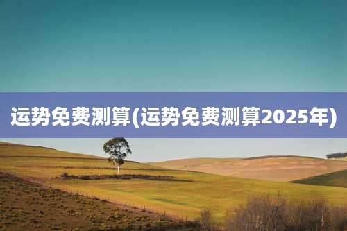 运势免费测算(运势免费测算2025年)