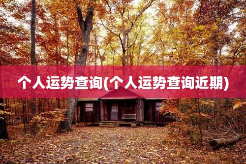 个人运势查询(个人运势查询近期)
