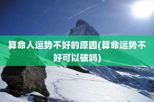 算命人运势不好的原因(算命运势不好可以破吗)