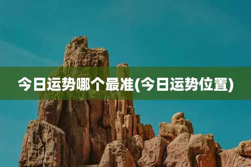 今日运势哪个最准(今日运势位置)