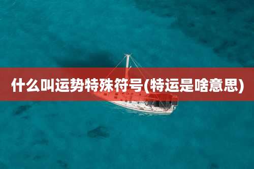 什么叫运势特殊符号(特运是啥意思)