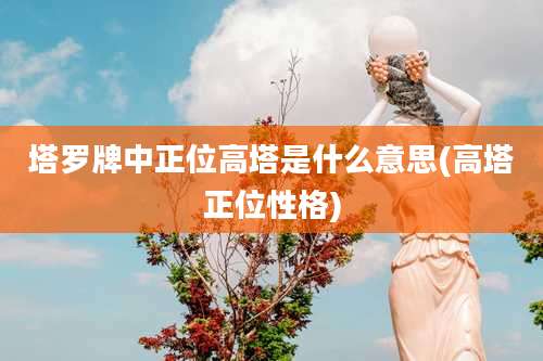 塔罗牌中正位高塔是什么意思(高塔正位性格)