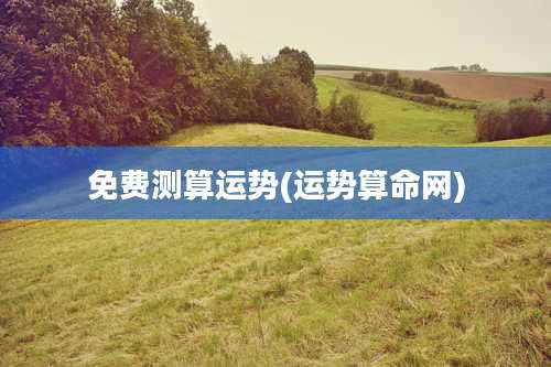 免费测算运势(运势算命网)