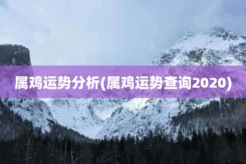 属鸡运势分析(属鸡运势查询2020)