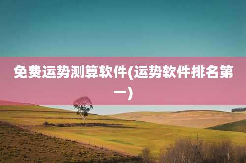 免费运势测算软件(运势软件排名第一)