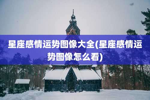 星座感情运势图像大全(星座感情运势图像怎么看)
