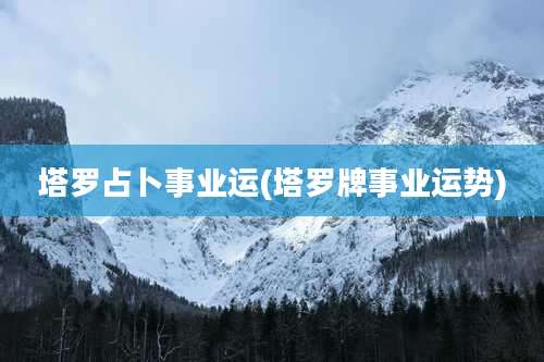 塔罗占卜事业运(塔罗牌事业运势)