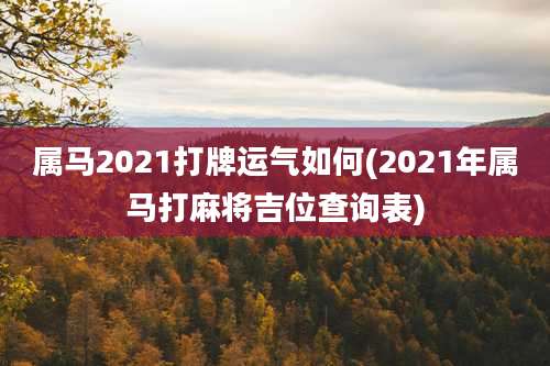 属马2021打牌运气如何(2021年属马打麻将吉位查询表)