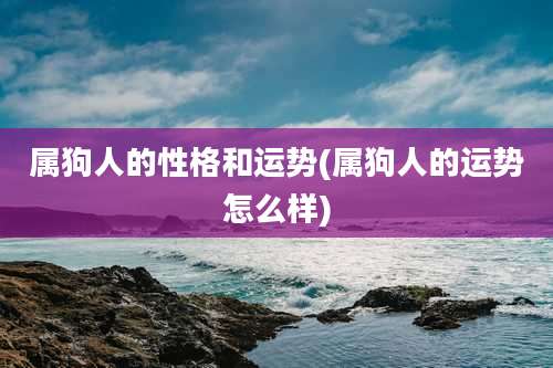 属狗人的性格和运势(属狗人的运势怎么样)