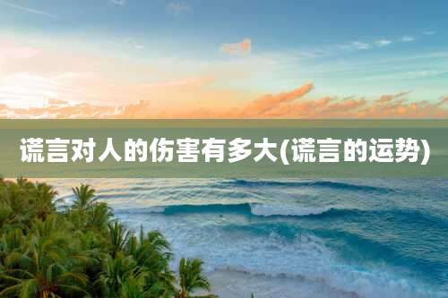 谎言对人的伤害有多大(谎言的运势)