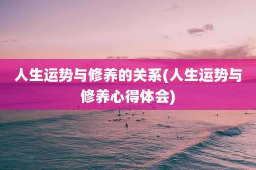 人生运势与修养的关系(人生运势与修养心得体会)