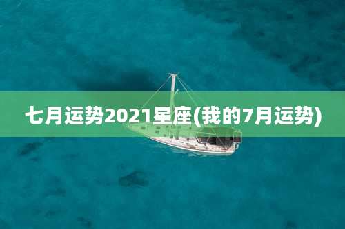 七月运势2021星座(我的7月运势)