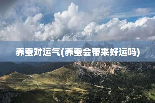 养蚕对运气(养蚕会带来好运吗)