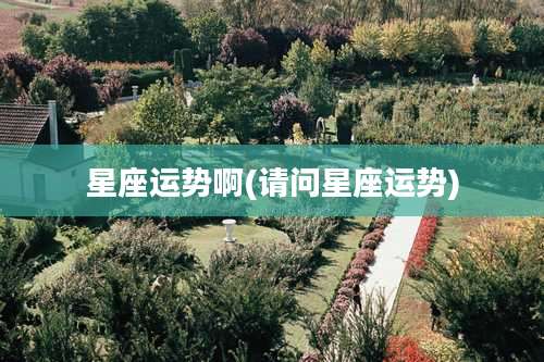 星座运势啊(请问星座运势)