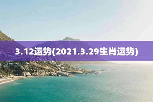 3.12运势(2021.3.29生肖运势)