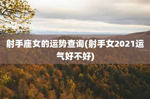 射手座女的运势查询(射手女2021运气好不好)