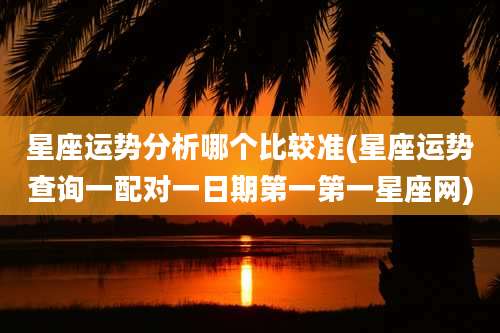 星座运势分析哪个比较准(星座运势查询一配对一日期第一第一星座网)
