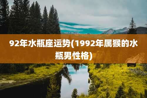 92年水瓶座运势(1992年属猴的水瓶男性格)