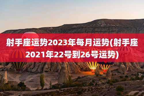 射手座运势2023年每月运势(射手座2021年22号到26号运势)