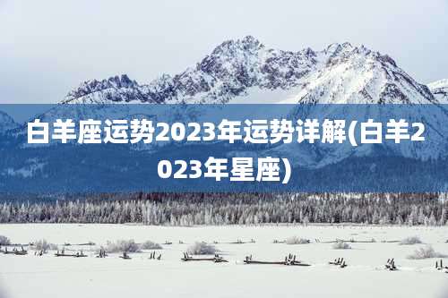 白羊座运势2023年运势详解(白羊2023年星座)